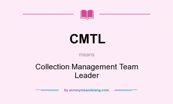 What does CMTL mean? It stands for Collection Management Team Leader