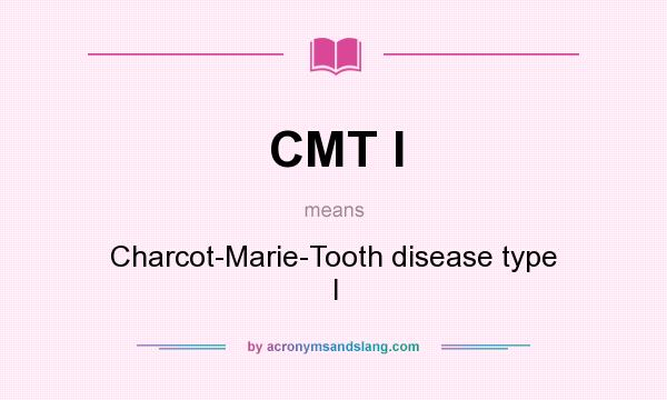 What does CMT I mean? It stands for Charcot-Marie-Tooth disease type I