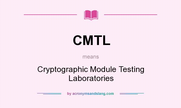 What does CMTL mean? It stands for Cryptographic Module Testing Laboratories