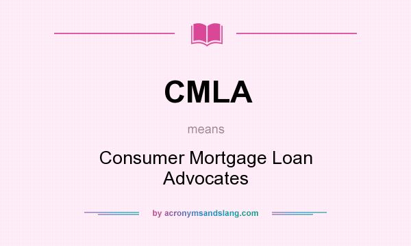 What does CMLA mean? It stands for Consumer Mortgage Loan Advocates