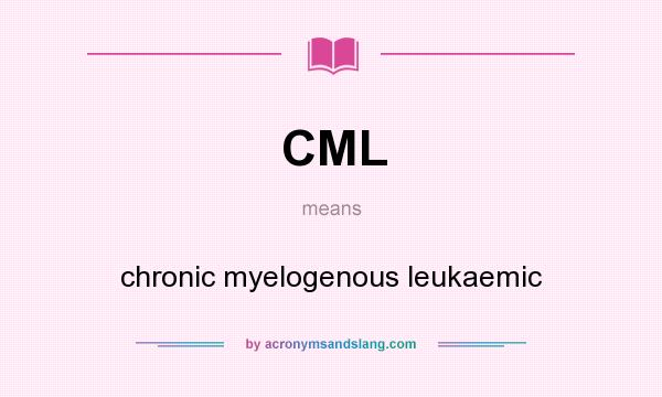 What does CML mean? It stands for chronic myelogenous leukaemic