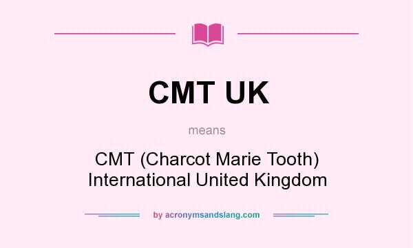 What does CMT UK mean? It stands for CMT (Charcot Marie Tooth) International United Kingdom