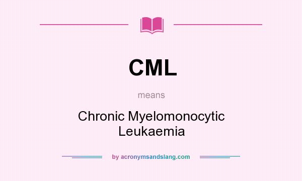 What does CML mean? It stands for Chronic Myelomonocytic Leukaemia