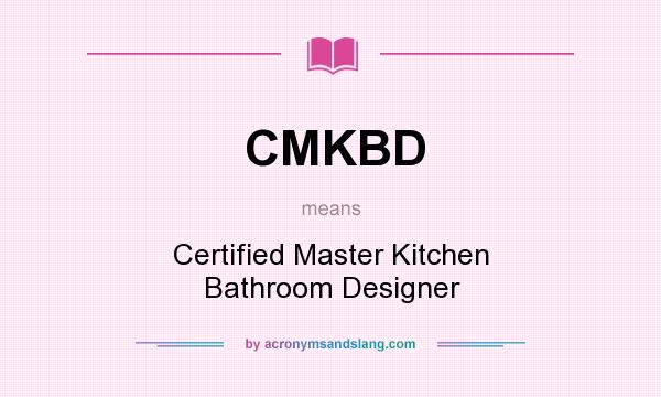 What does CMKBD mean? It stands for Certified Master Kitchen Bathroom Designer