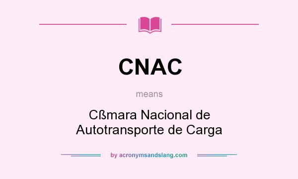 What does CNAC mean? It stands for Cßmara Nacional de Autotransporte de Carga