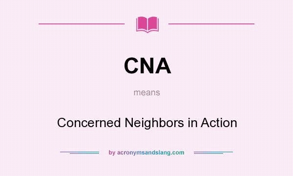 What does CNA mean? It stands for Concerned Neighbors in Action