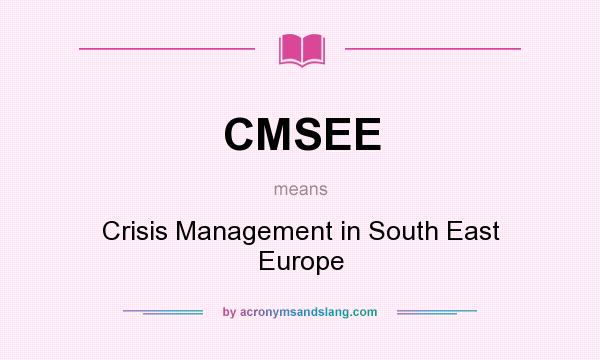 What does CMSEE mean? It stands for Crisis Management in South East Europe