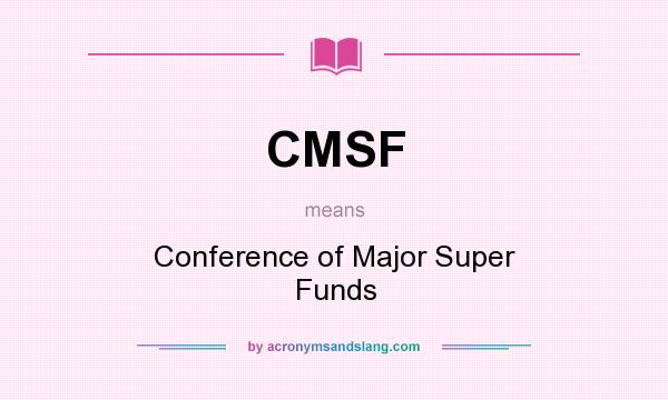 What does CMSF mean? It stands for Conference of Major Super Funds