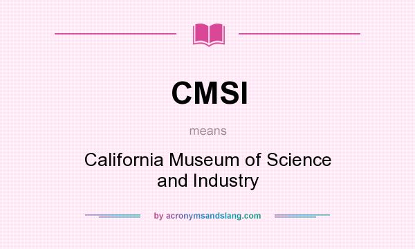 What does CMSI mean? It stands for California Museum of Science and Industry