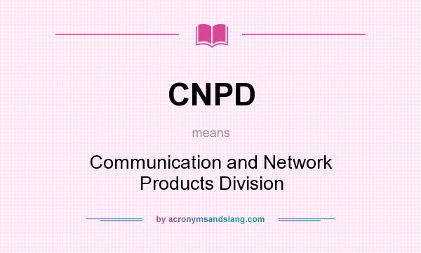What does CNPD mean? It stands for Communication and Network Products Division