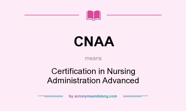 What does CNAA mean? It stands for Certification in Nursing Administration Advanced