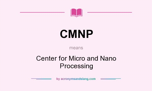 What does CMNP mean? It stands for Center for Micro and Nano Processing