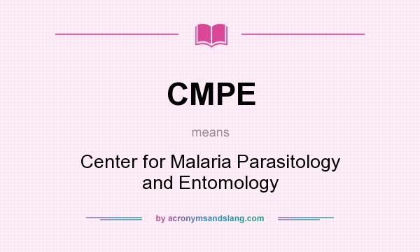 What does CMPE mean? It stands for Center for Malaria Parasitology and Entomology