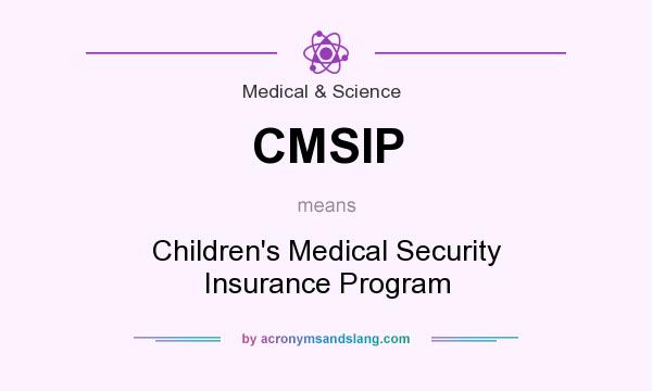 What does CMSIP mean? It stands for Children`s Medical Security Insurance Program