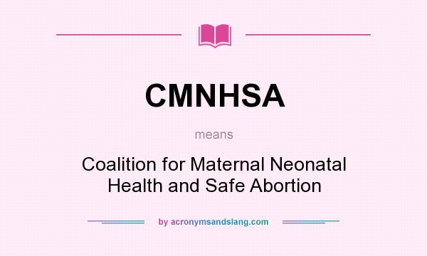 What does CMNHSA mean? It stands for Coalition for Maternal Neonatal Health and Safe Abortion