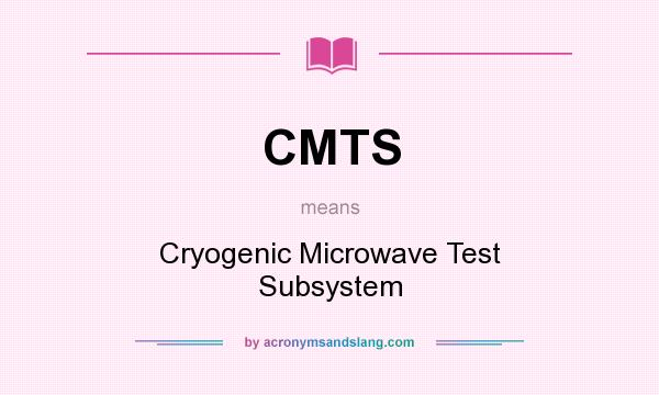 What does CMTS mean? It stands for Cryogenic Microwave Test Subsystem