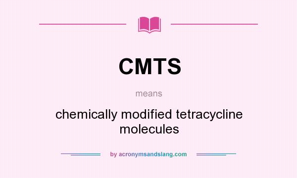 What does CMTS mean? It stands for chemically modified tetracycline molecules