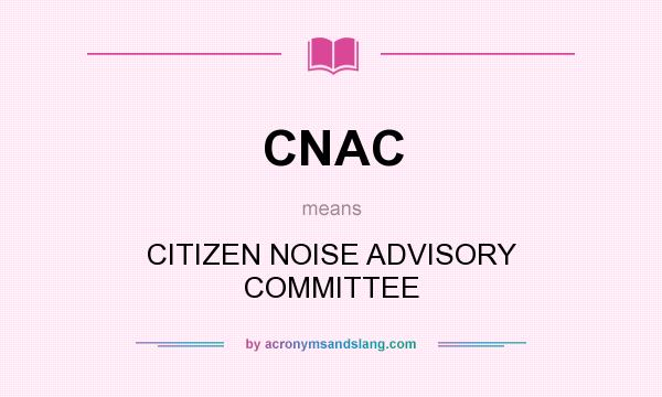 What does CNAC mean? It stands for CITIZEN NOISE ADVISORY COMMITTEE