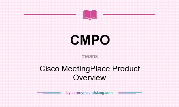 What does CMPO mean? It stands for Cisco MeetingPlace Product Overview