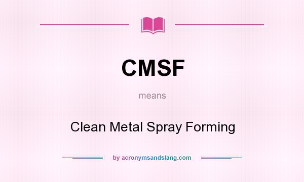 What does CMSF mean? It stands for Clean Metal Spray Forming