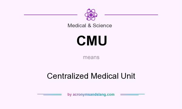 What does CMU mean? It stands for Centralized Medical Unit