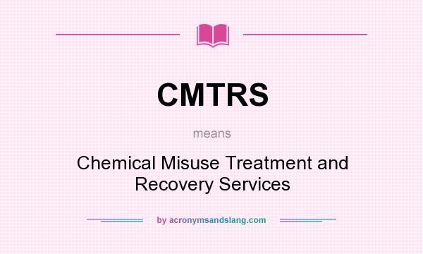 What does CMTRS mean? It stands for Chemical Misuse Treatment and Recovery Services