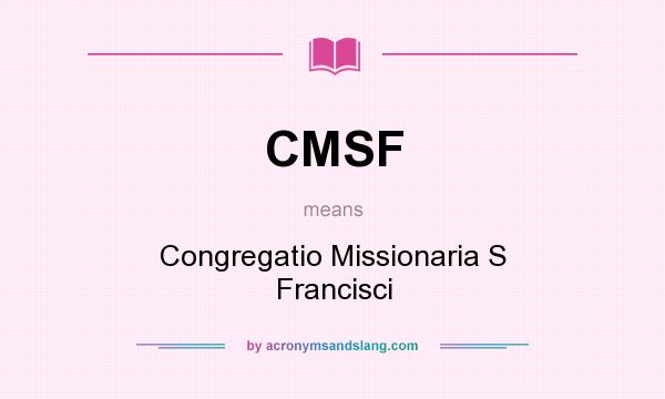 What does CMSF mean? It stands for Congregatio Missionaria S Francisci