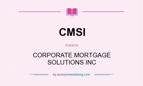 What does CMSI mean? It stands for CORPORATE MORTGAGE SOLUTIONS INC