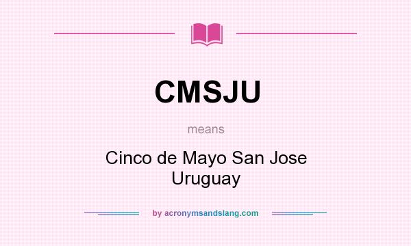 What does CMSJU mean? It stands for Cinco de Mayo San Jose Uruguay