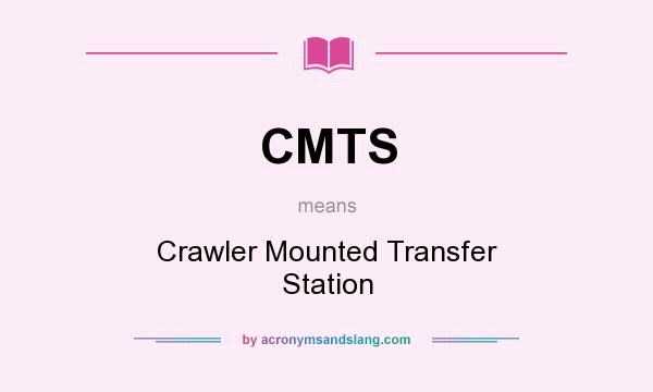 What does CMTS mean? It stands for Crawler Mounted Transfer Station