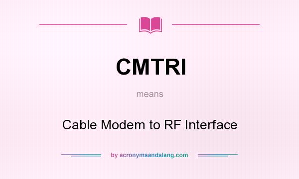 What does CMTRI mean? It stands for Cable Modem to RF Interface