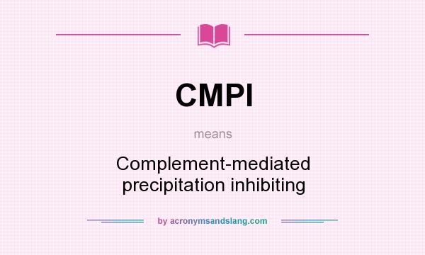 What does CMPI mean? It stands for Complement-mediated precipitation inhibiting