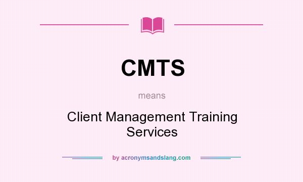 What does CMTS mean? It stands for Client Management Training Services