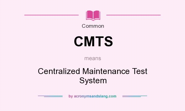What does CMTS mean? It stands for Centralized Maintenance Test System