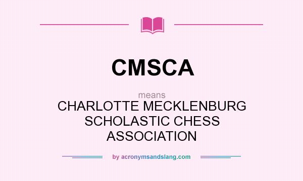 What does CMSCA mean? It stands for CHARLOTTE MECKLENBURG SCHOLASTIC CHESS ASSOCIATION