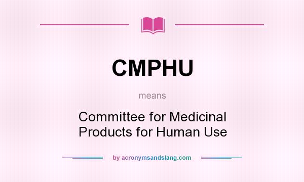 What does CMPHU mean? It stands for Committee for Medicinal Products for Human Use