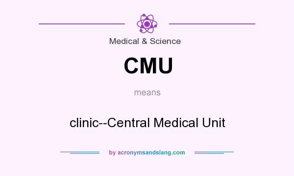 What does CMU mean? It stands for clinic--Central Medical Unit