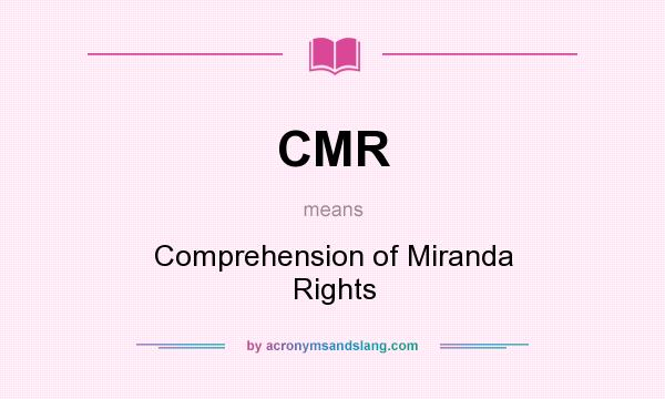 What does CMR mean? It stands for Comprehension of Miranda Rights