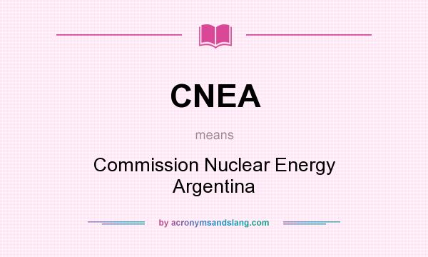 What does CNEA mean? It stands for Commission Nuclear Energy Argentina