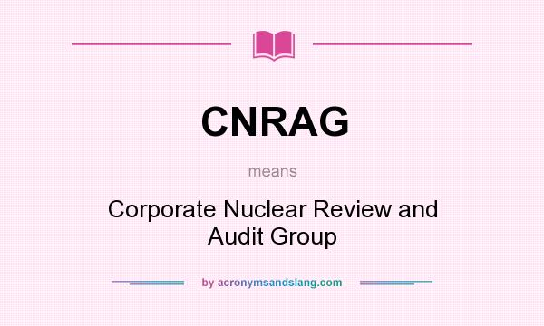 What does CNRAG mean? It stands for Corporate Nuclear Review and Audit Group
