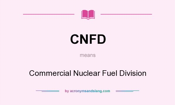 What does CNFD mean? It stands for Commercial Nuclear Fuel Division