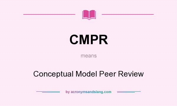 What does CMPR mean? It stands for Conceptual Model Peer Review