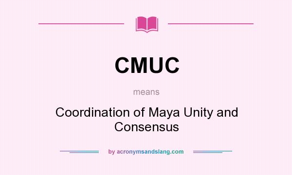 What does CMUC mean? It stands for Coordination of Maya Unity and Consensus