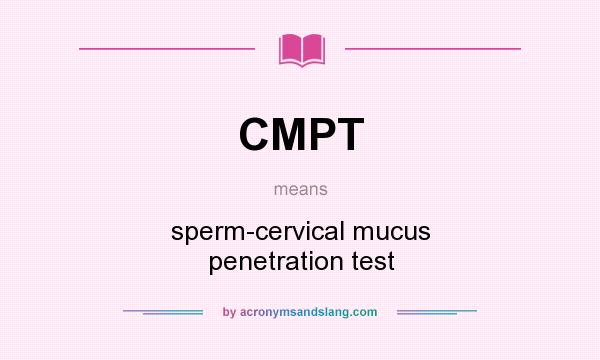 What does CMPT mean? It stands for sperm-cervical mucus penetration test