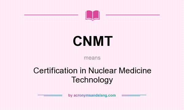 What does CNMT mean? It stands for Certification in Nuclear Medicine Technology