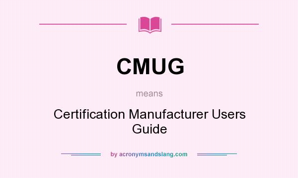 What does CMUG mean? It stands for Certification Manufacturer Users Guide