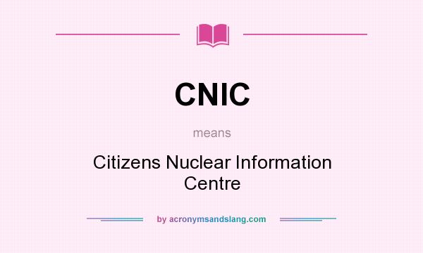 What does CNIC mean? It stands for Citizens Nuclear Information Centre