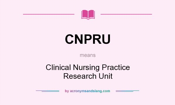 What does CNPRU mean? It stands for Clinical Nursing Practice Research Unit