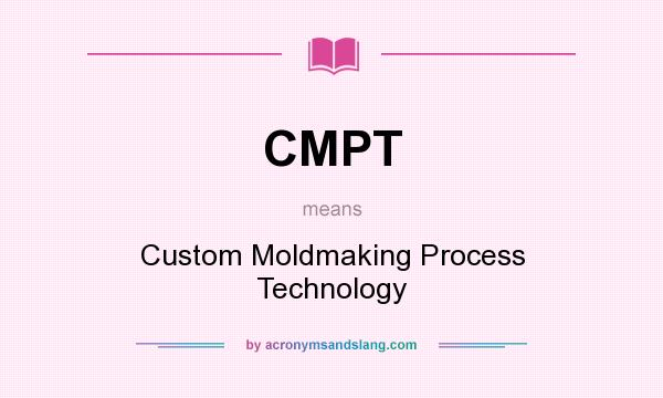 What does CMPT mean? It stands for Custom Moldmaking Process Technology