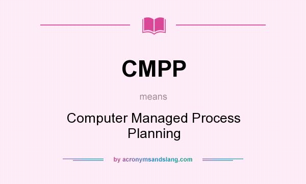 What does CMPP mean? It stands for Computer Managed Process Planning